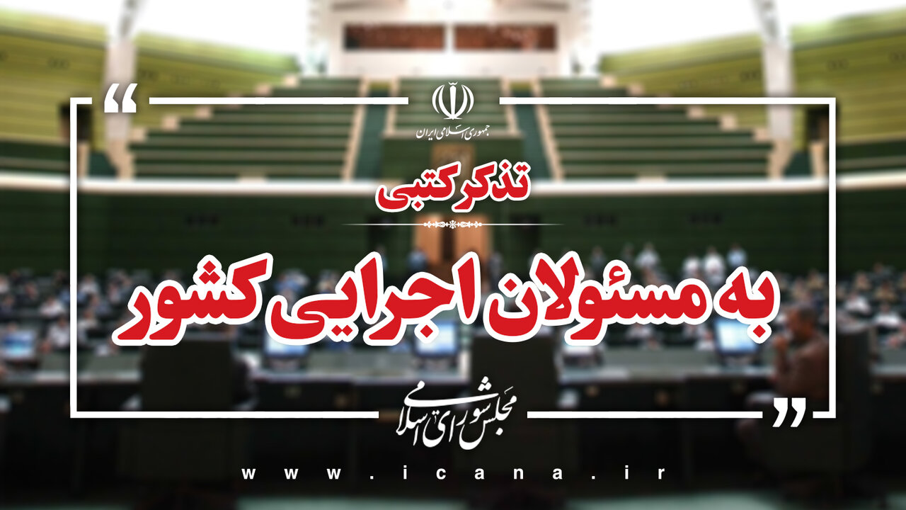 تذکرات کتبی نمایندگان به دستگاه‌های اجرایی کشور